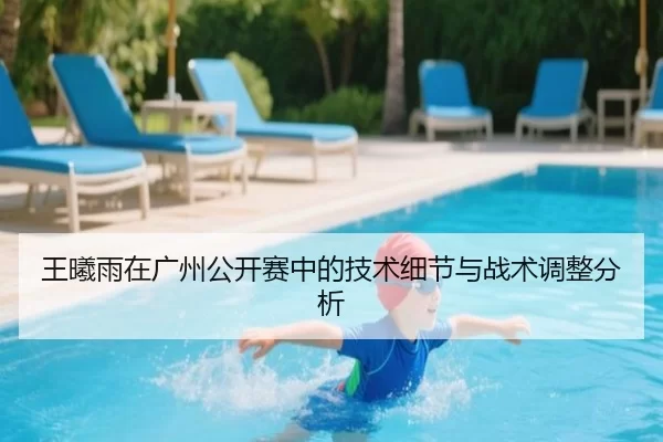 王曦雨在广州公开赛中的技术细节与战术调整分析