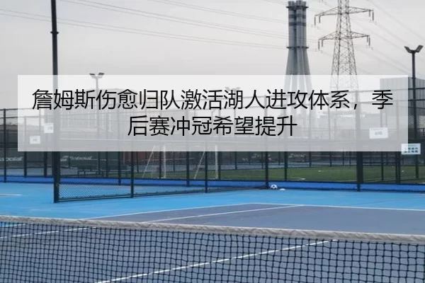 詹姆斯伤愈归队激活湖人进攻体系，季后赛冲冠希望提升