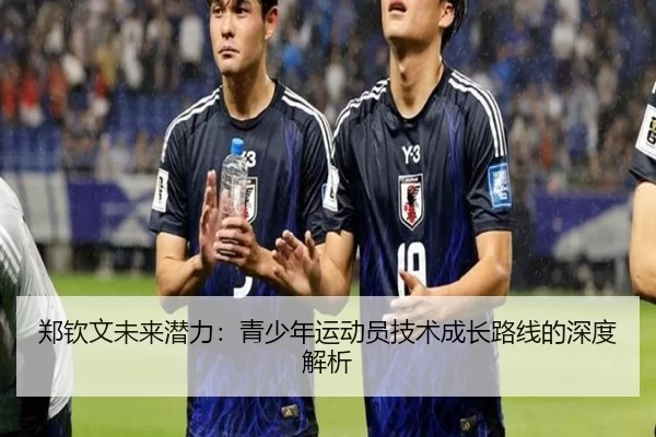 郑钦文未来潜力：青少年运动员技术成长路线的深度解析